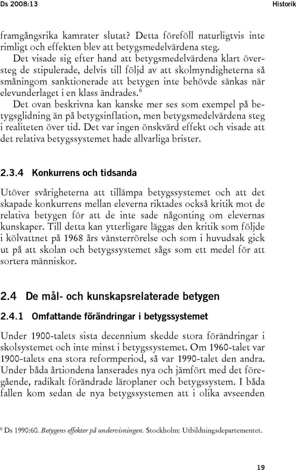 elevunderlaget i en klass ändrades. 6 Det ovan beskrivna kan kanske mer ses som exempel på betygsglidning än på betygsinflation, men betygsmedelvärdena steg i realiteten över tid.