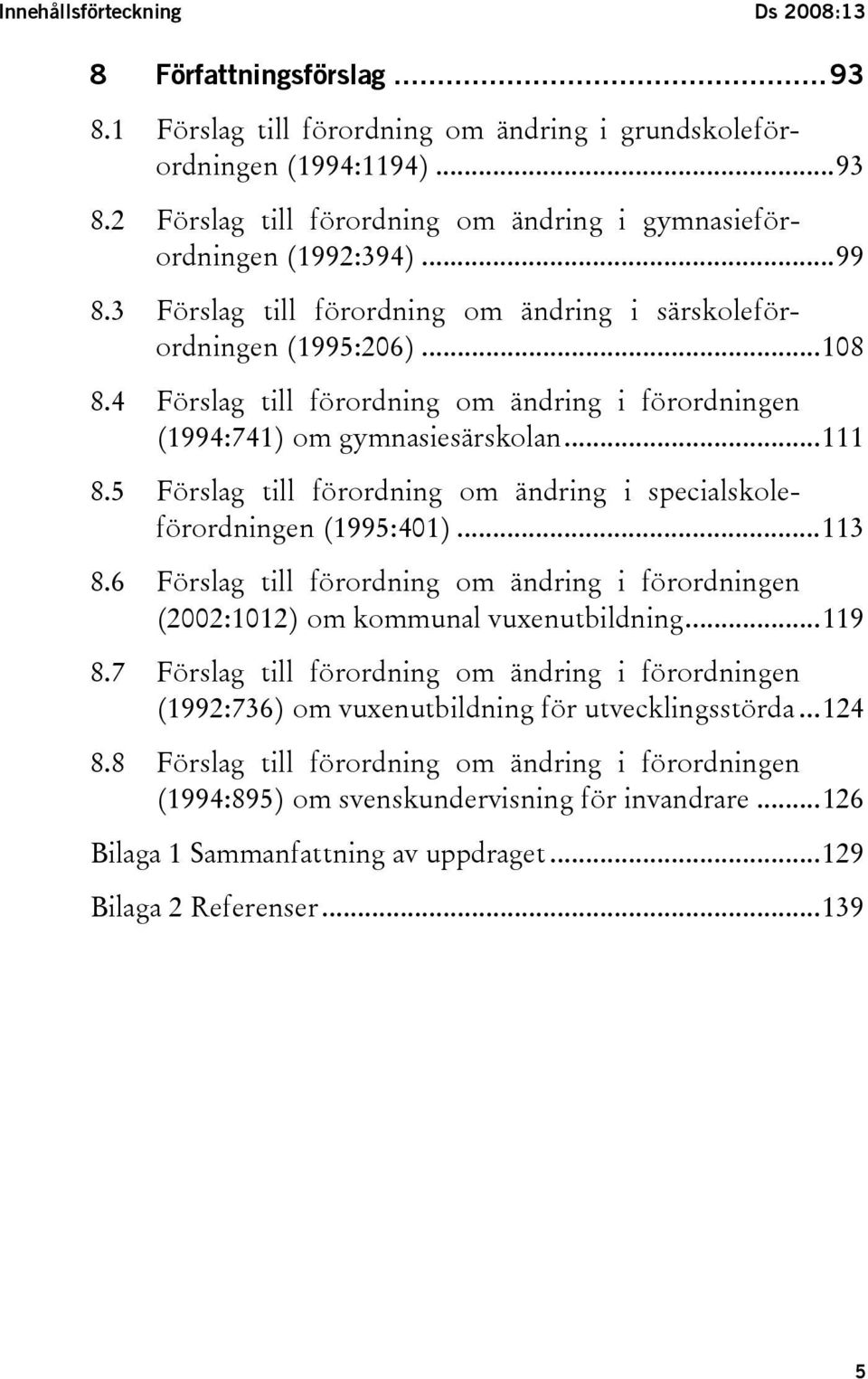 5 Förslag till förordning om ändring i specialskoleförordningen (1995:401)...113 8.6 Förslag till förordning om ändring i förordningen (2002:1012) om kommunal vuxenutbildning...119 8.