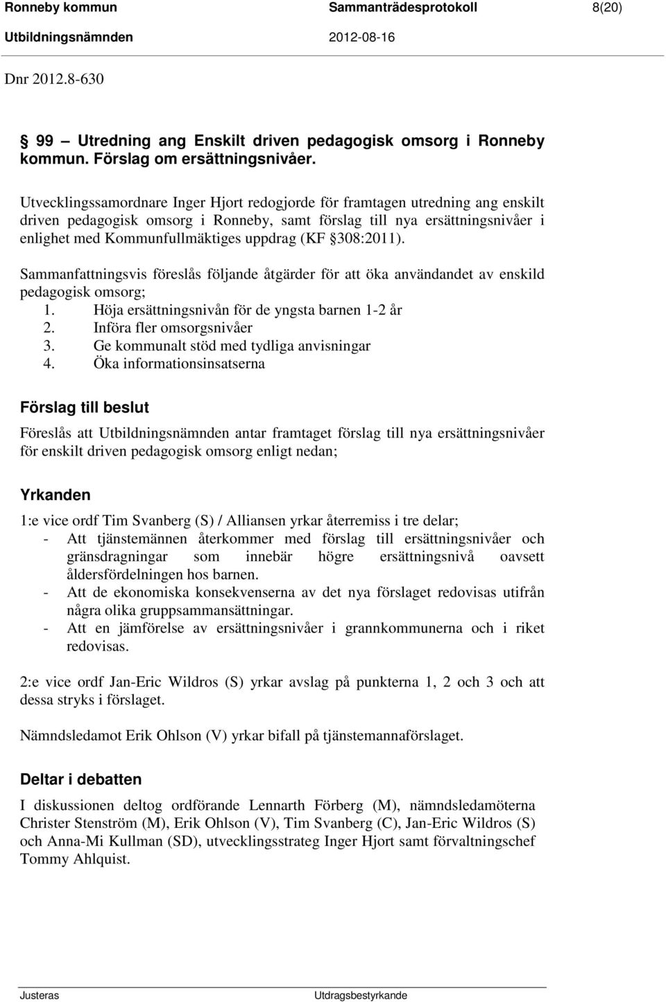 (KF 308:2011). Sammanfattningsvis föreslås följande åtgärder för att öka användandet av enskild pedagogisk omsorg; 1. Höja ersättningsnivån för de yngsta barnen 1-2 år 2. Införa fler omsorgsnivåer 3.