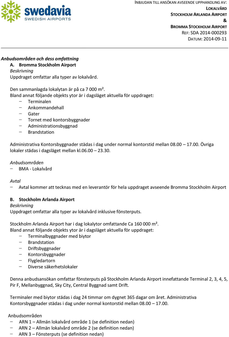 Kontorsbyggnader städas i dag under normal kontorstid mellan 08.00 17.00. Övriga lokaler städas i dagsläget mellan kl.06.00 23.30.