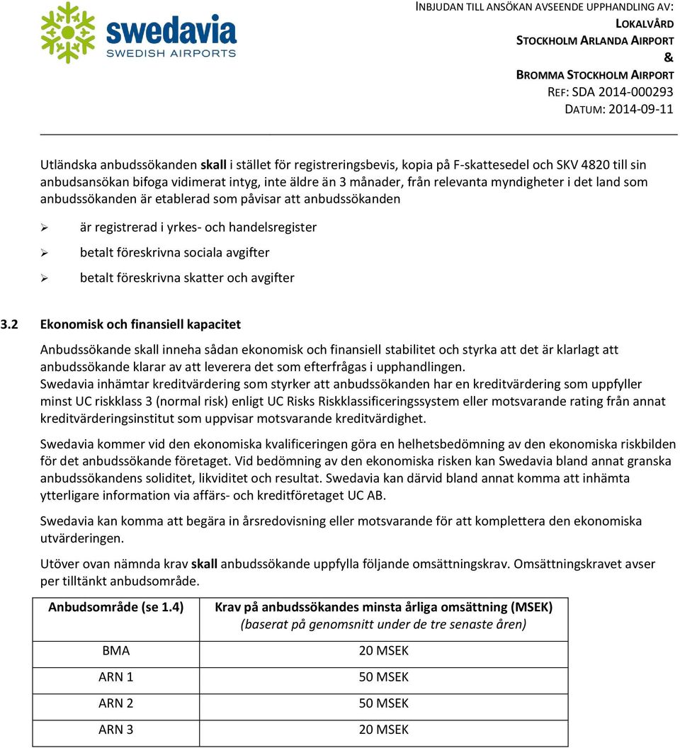 2 Ekonomisk och finansiell kapacitet Anbudssökande skall inneha sådan ekonomisk och finansiell stabilitet och styrka att det är klarlagt att anbudssökande klarar av att leverera det som efterfrågas i