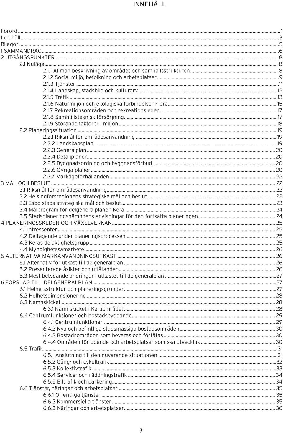 1.8 Samhällsteknisk försörjning...17 2.1.9 Störande faktorer i miljön... 18 2.2 Planeringssituation... 19 2.2.1 Riksmål för områdesanvändning... 19 2.2.2 Landskapsplan... 19 2.2.3 Generalplan... 20 2.