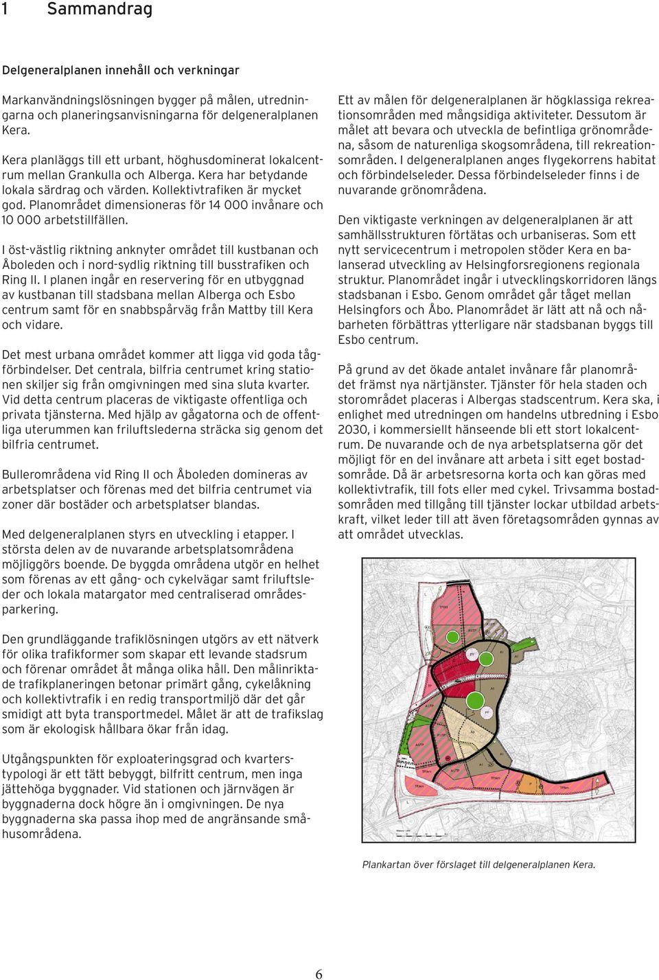 Planområdet dimensioneras för 14 000 invånare och 10 000 arbetstillfällen. I öst-västlig riktning anknyter området till kustbanan och Åboleden och i nord-sydlig riktning till busstrafiken och Ring II.
