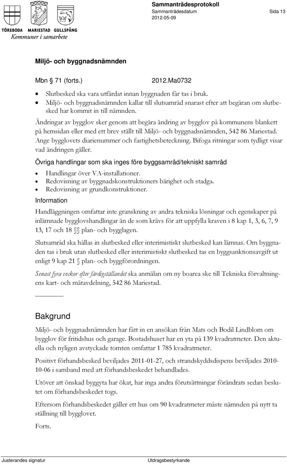 Ändringar av bygglov sker genom att begära ändring av bygglov på kommunens blankett på hemsidan eller med ett brev ställt till, 542 86 Mariestad. Ange bygglovets diarienummer och fastighetsbeteckning.