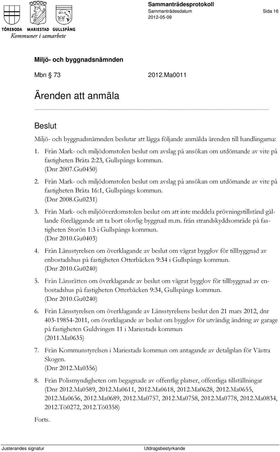 Från Mark- och miljödomstolen beslut om avslag på ansökan om utdömande av vite på fastigheten Bråta 16:1, Gullspångs kommun. (Dnr 2008.Gu0231) 3.