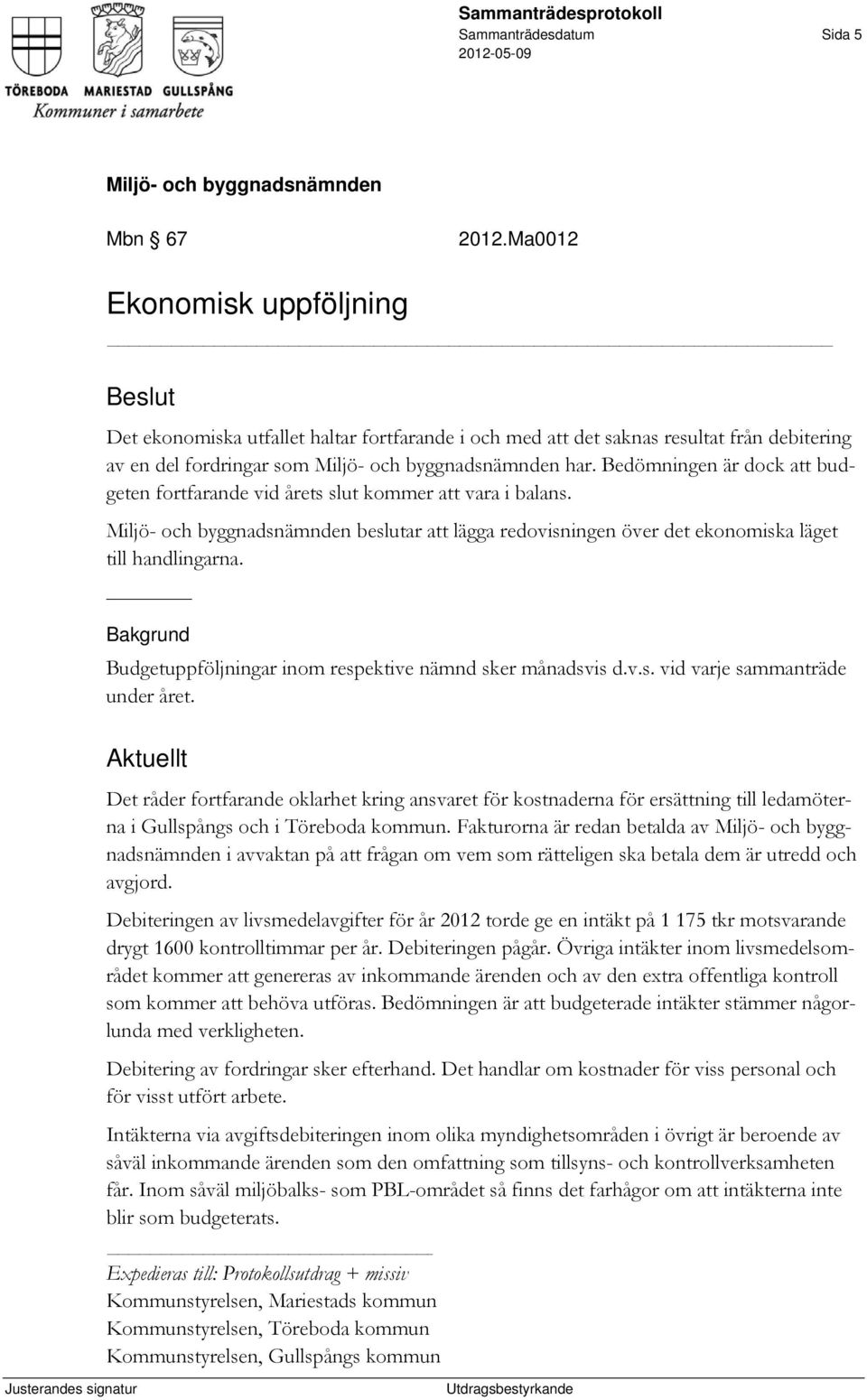 Bakgrund Budgetuppföljningar inom respektive nämnd sker månadsvis d.v.s. vid varje sammanträde under året.