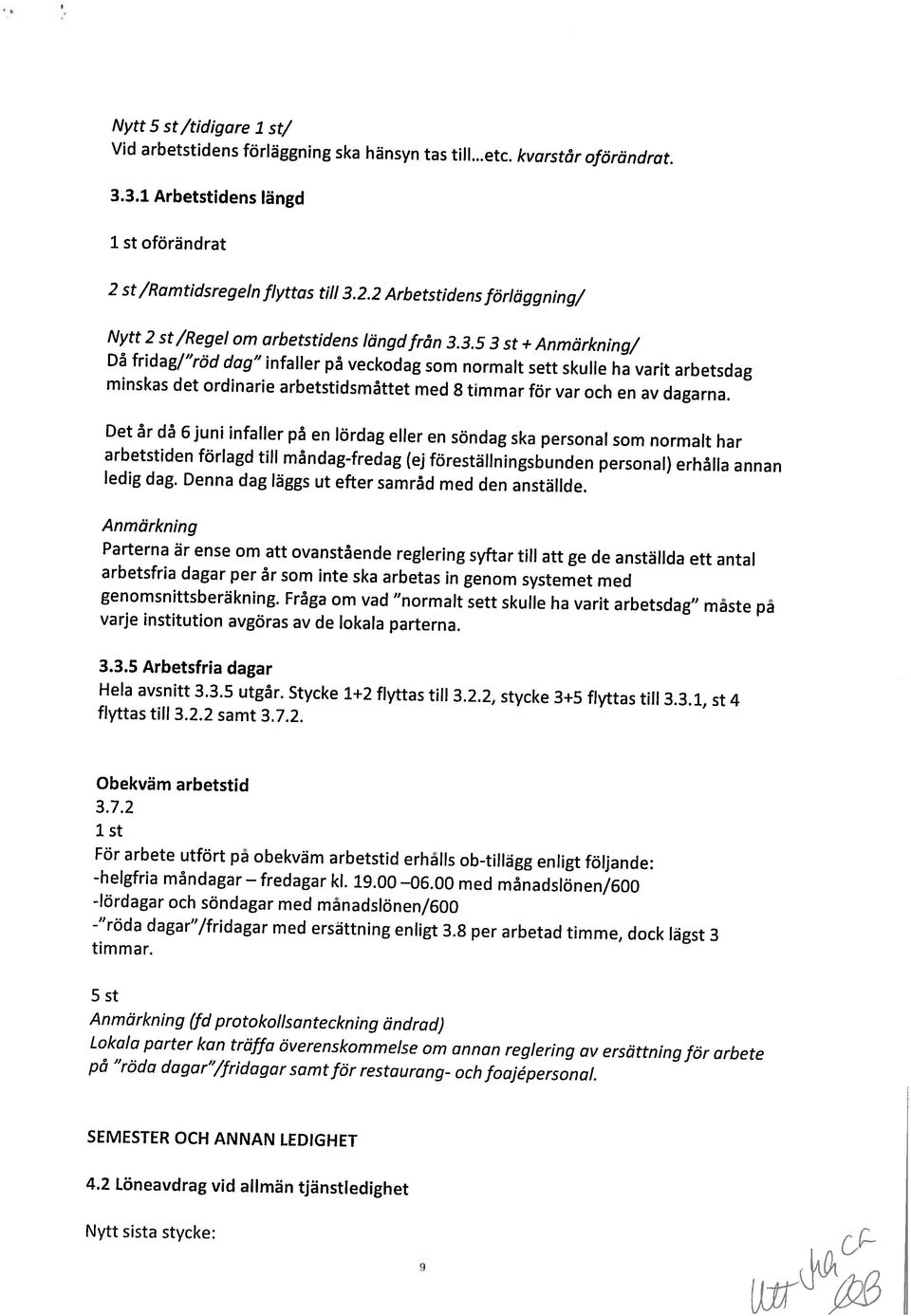 Lokala parter kan träffa överenskommelse om annan reglering av ersättning för arbete Anmärkning (fu protokollsanteckning ändrad) 5 st -lördagar och söndagar med månadslönen/600 timmar.