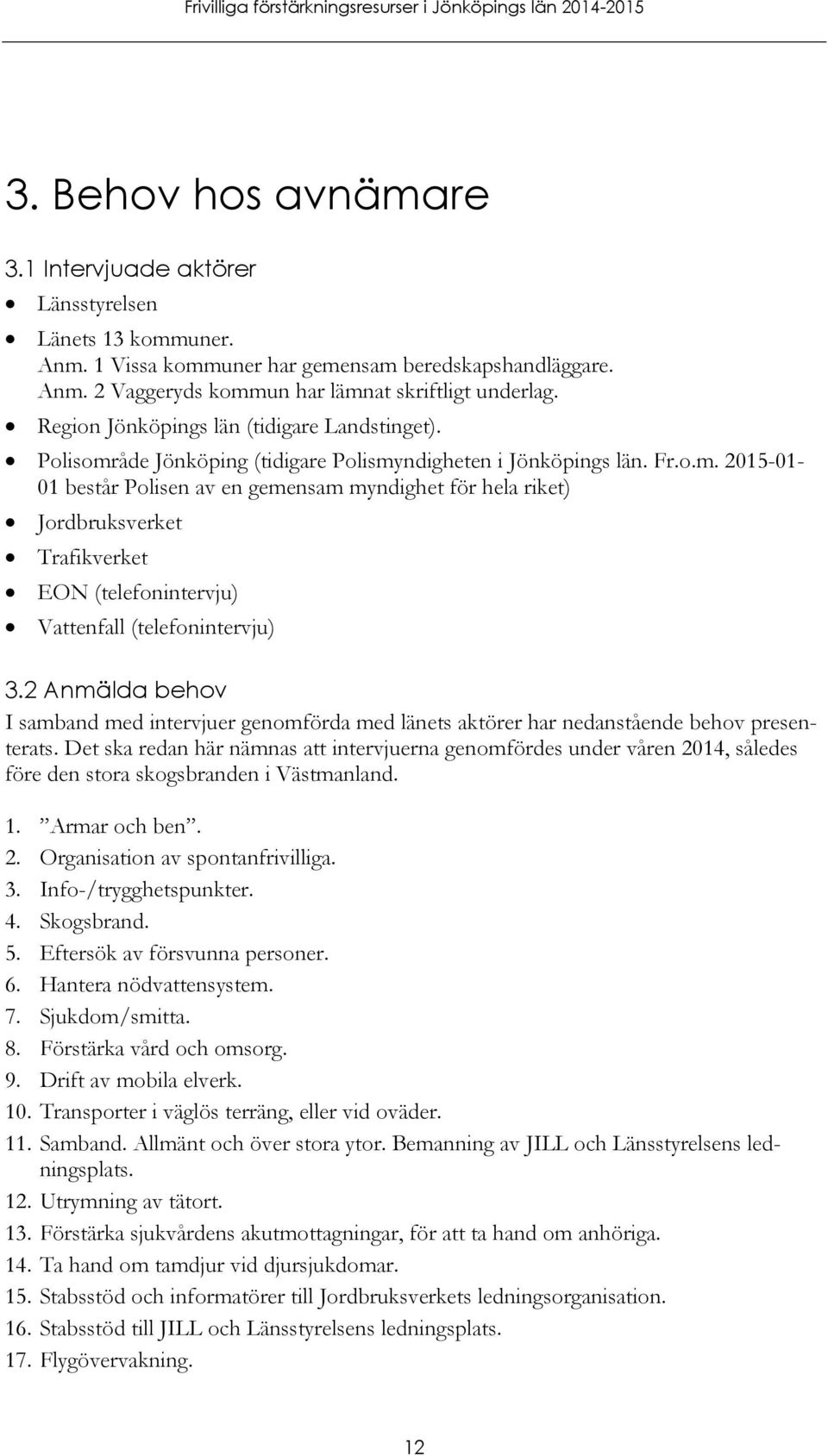 åde Jönköping (tidigare Polismyndigheten i Jönköpings län. Fr.o.m. 2015-01- 01 består Polisen av en gemensam myndighet för hela riket) Jordbruksverket Trafikverket EON (telefonintervju) Vattenfall (telefonintervju) 3.