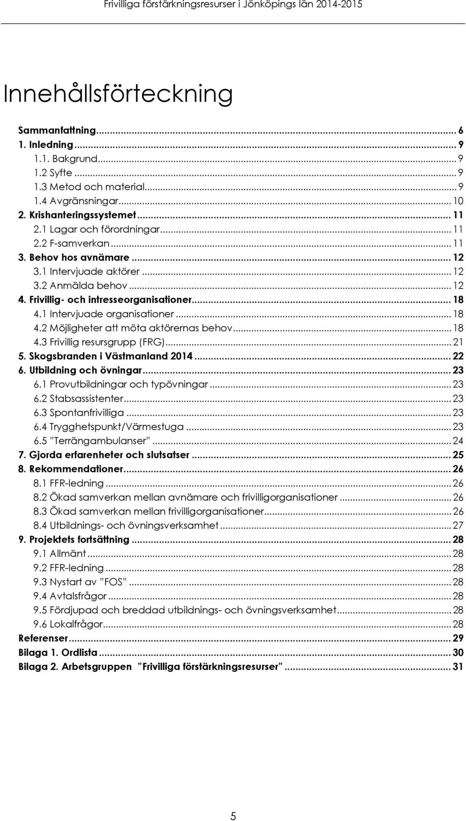 1 Intervjuade organisationer... 18 4.2 Möjligheter att möta aktörernas behov... 18 4.3 Frivillig resursgrupp (FRG)... 21 5. Skogsbranden i Västmanland 2014... 22 6. Utbildning och övningar... 23 6.