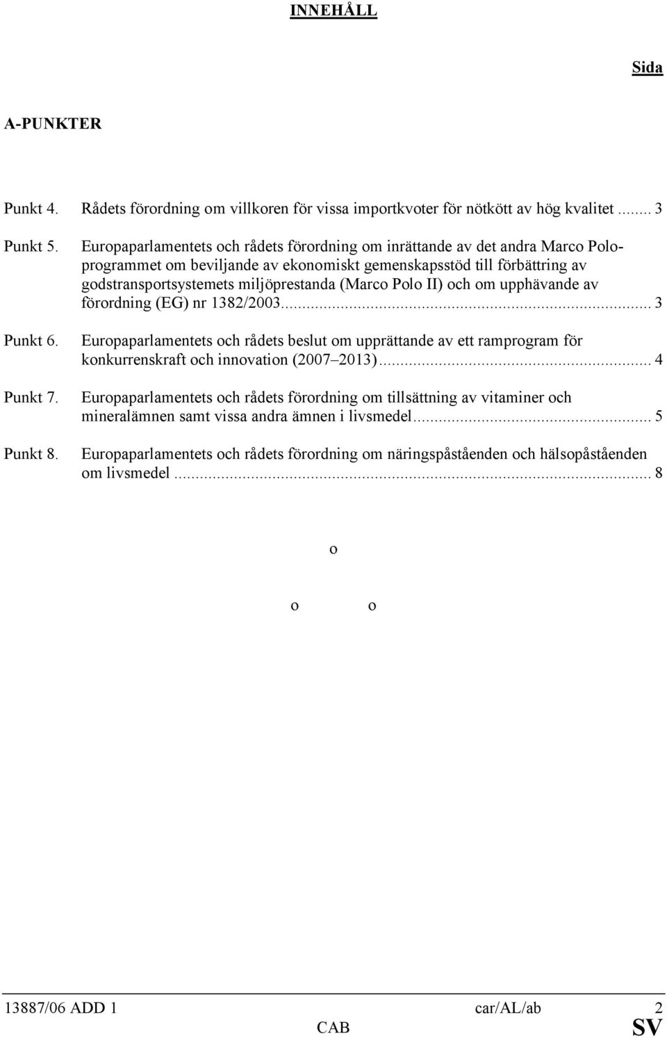 Polo II) och om upphävande av förordning (EG) nr 1382/2003... 3 Europaparlamentets och rådets beslut om upprättande av ett ramprogram för konkurrenskraft och innovation (2007 2013).