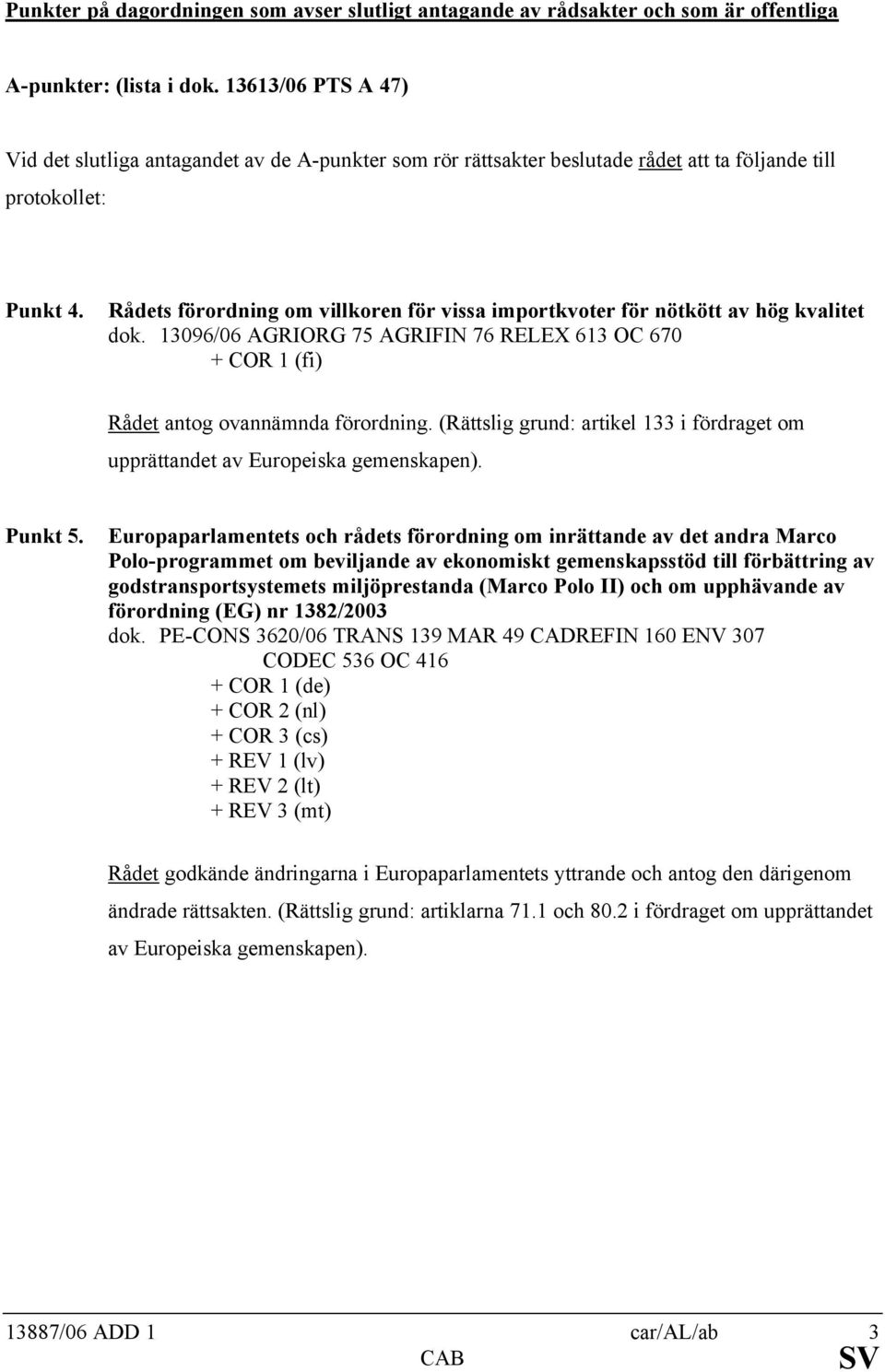 Rådets förordning om villkoren för vissa importkvoter för nötkött av hög kvalitet dok. 13096/06 AGRIORG 75 AGRIFIN 76 RELEX 613 OC 670 + COR 1 (fi) Rådet antog ovannämnda förordning.