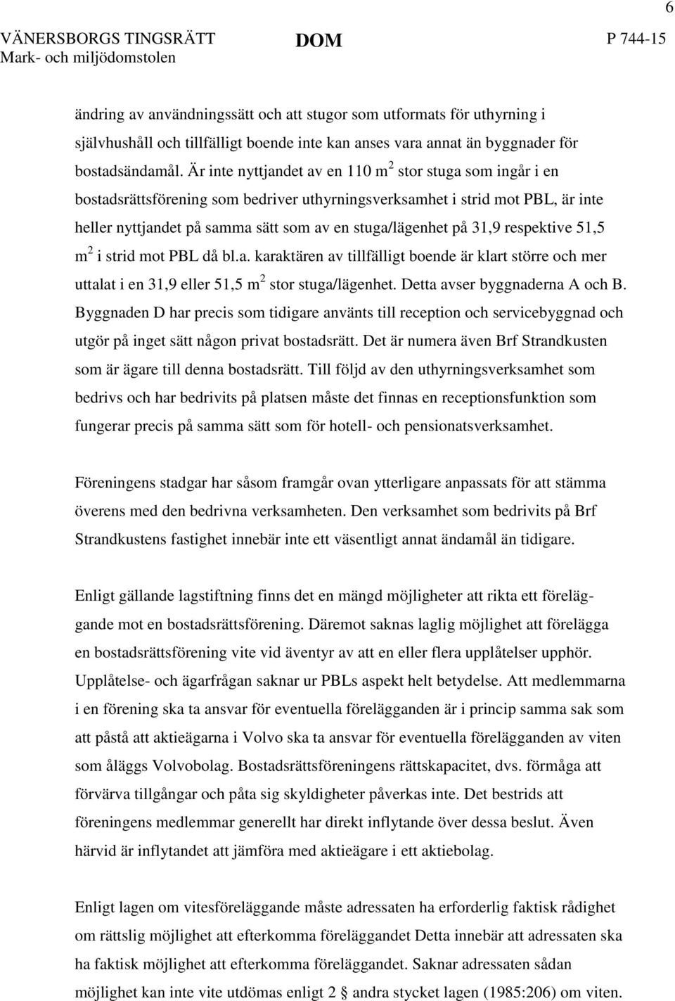 31,9 respektive 51,5 m 2 i strid mot PBL då bl.a. karaktären av tillfälligt boende är klart större och mer uttalat i en 31,9 eller 51,5 m 2 stor stuga/lägenhet. Detta avser byggnaderna A och B.