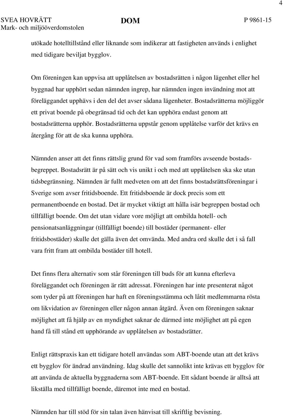 det avser sådana lägenheter. Bostadsrätterna möjliggör ett privat boende på obegränsad tid och det kan upphöra endast genom att bostadsrätterna upphör.