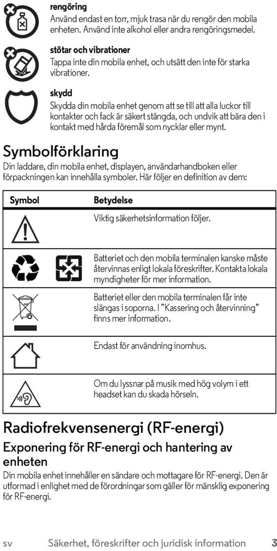 skydd Skydda din mobila enhet genom att se till att alla luckor till kontakter och fack är säkert stängda, och undvik att bära den i kontakt med hårda föremål som nycklar eller mynt.