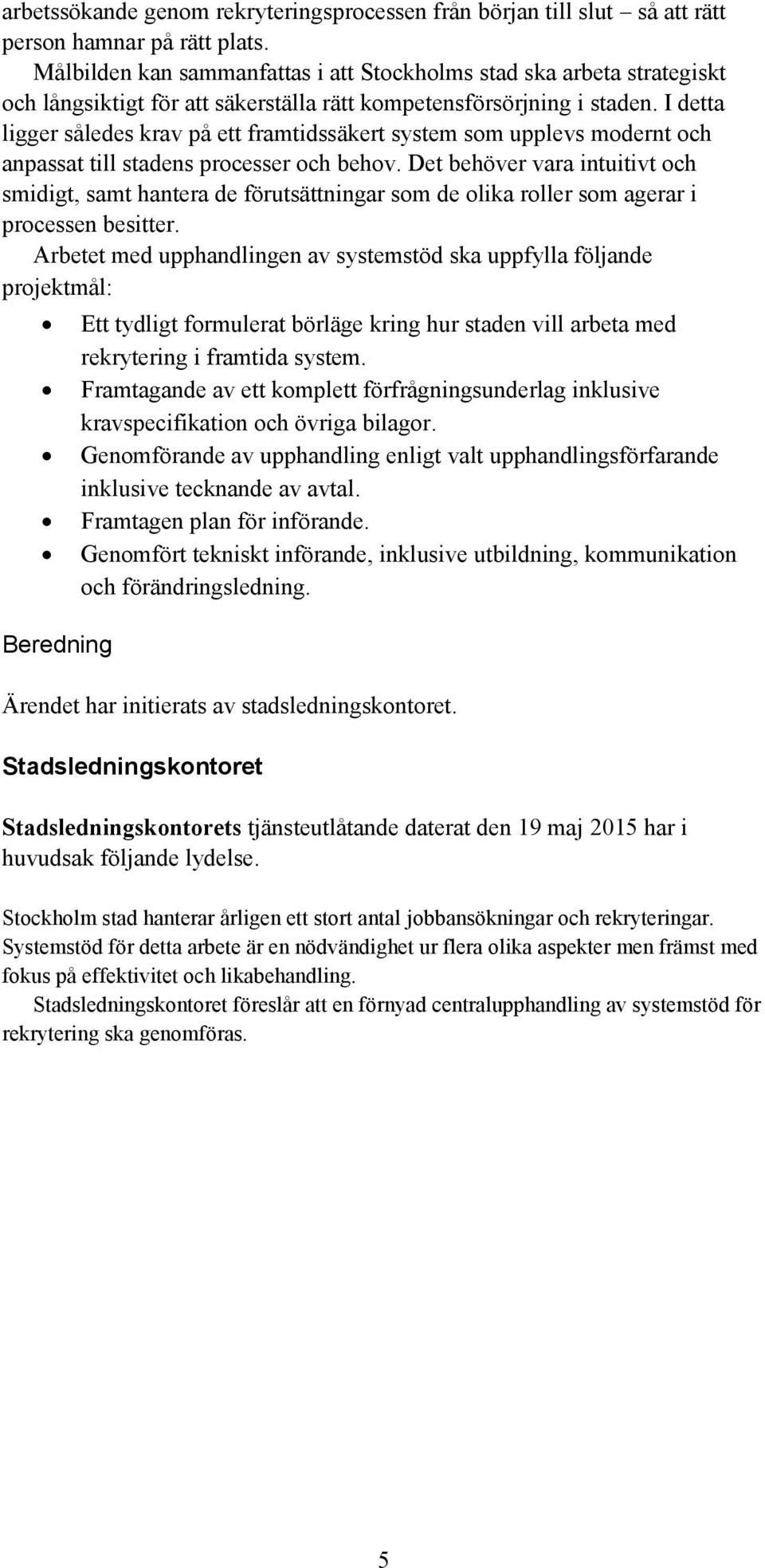 I detta ligger således krav på ett framtidssäkert system som upplevs modernt och anpassat till stadens processer och behov.