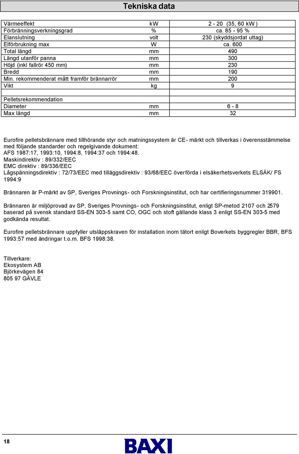 rekommenderat mått framför brännarrör mm 200 Vikt kg 9 Pelletsrekommendation Diameter mm 6-8 Max längd mm 32 Eurofire pelletsbrännare med tillhörande styr och matningssystem är CE- märkt och