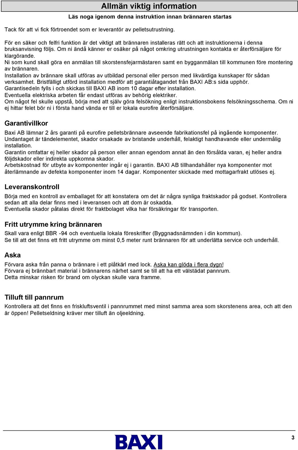 Om ni ändå känner er osäker på något omkring utrustningen kontakta er återförsäljare för klargörande.