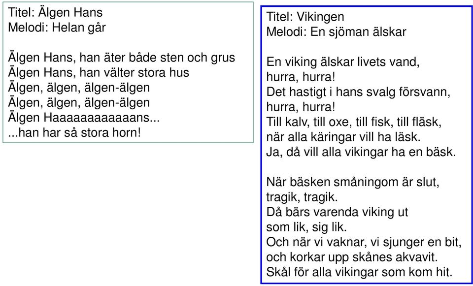 Det hastigt i hans svalg försvann, hurra, hurra! Till kalv, till oxe, till fisk, till fläsk, när alla käringar vill ha läsk. Ja, då vill alla vikingar ha en bäsk.