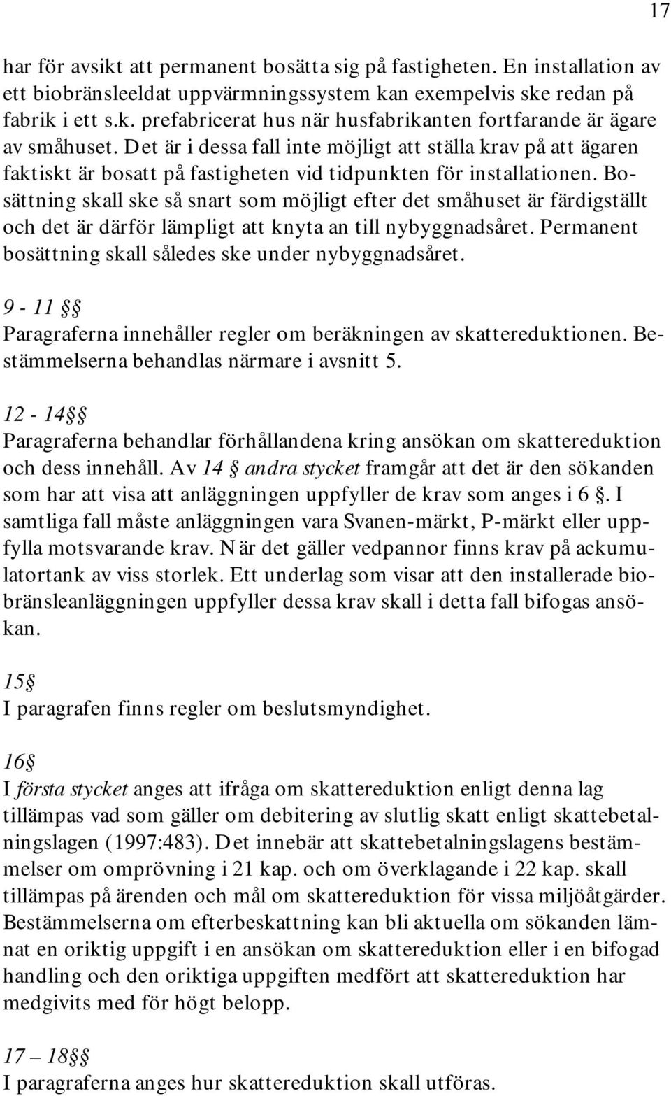 Bosättning skall ske så snart som möjligt efter det småhuset är färdigställt och det är därför lämpligt att knyta an till nybyggnadsåret. Permanent bosättning skall således ske under nybyggnadsåret.