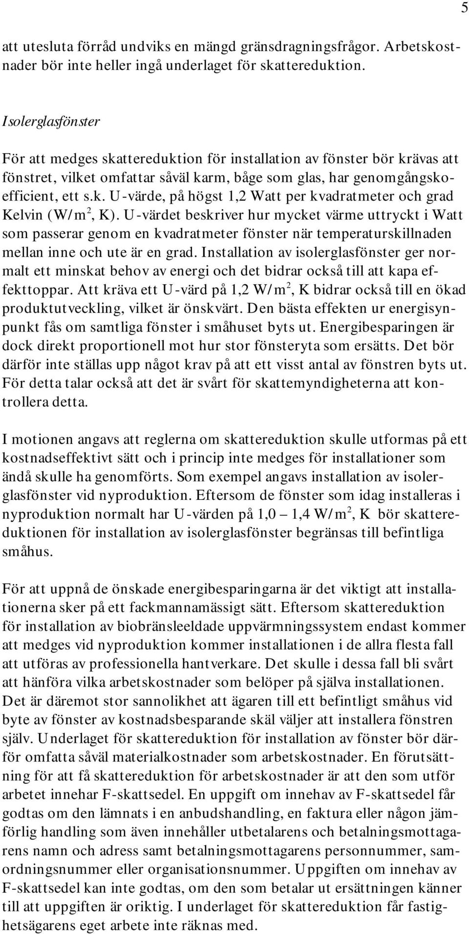 U-värdet beskriver hur mycket värme uttryckt i Watt som passerar genom en kvadratmeter fönster när temperaturskillnaden mellan inne och ute är en grad.