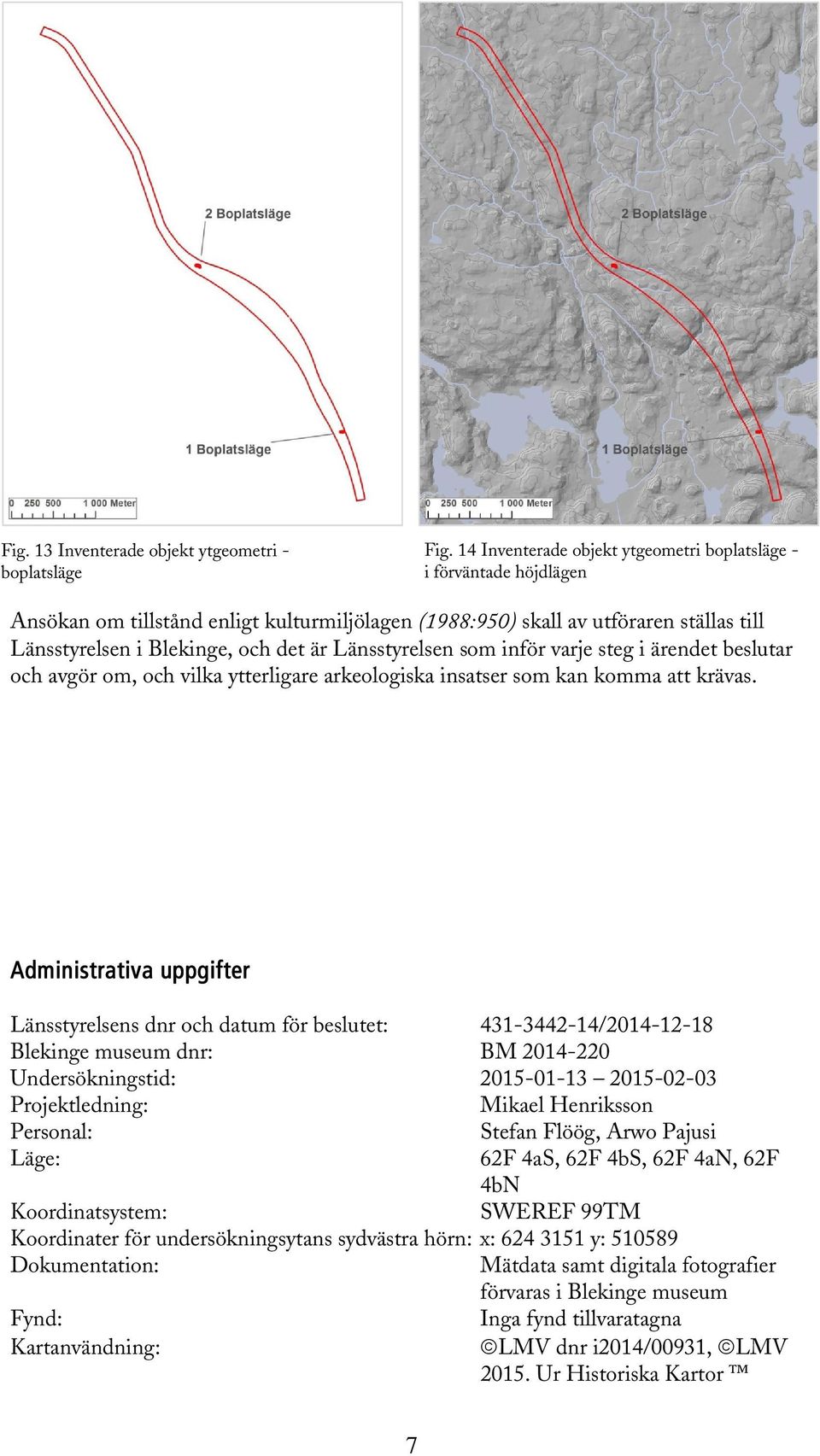 Länsstyrelsen som inför varje steg i ärendet beslutar och avgör om, och vilka ytterligare arkeologiska insatser som kan komma att krävas.