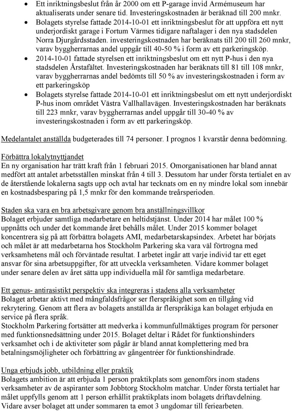 investeringskostnaden har beräknats till 200 till 260 mnkr, varav byggherrarnas andel uppgår till 40-50 % i form av ett parkeringsköp.