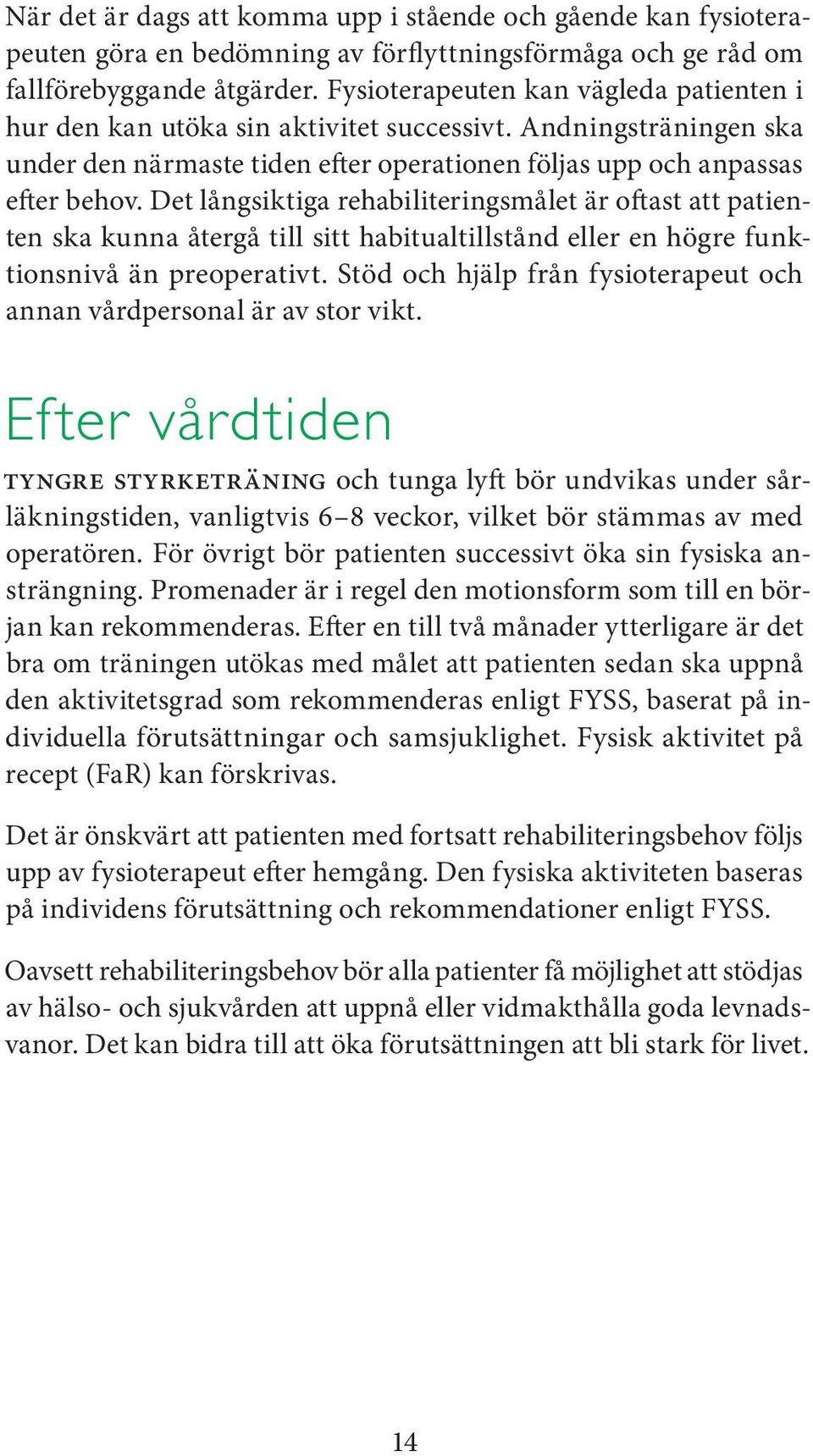 Det långsiktiga rehabiliteringsmålet är oftast att patienten ska kunna återgå till sitt habitualtillstånd eller en högre funktionsnivå än preoperativt.