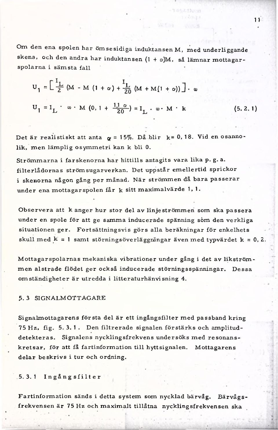 en osannolik, m en lä m p lig o s ym m e tri kan k b li 0. S tröm m a rn a i fa r skenorna har h ittills antagits va ra lik a p. g. a. filte rlå d o rn a s ström sugar verkan.