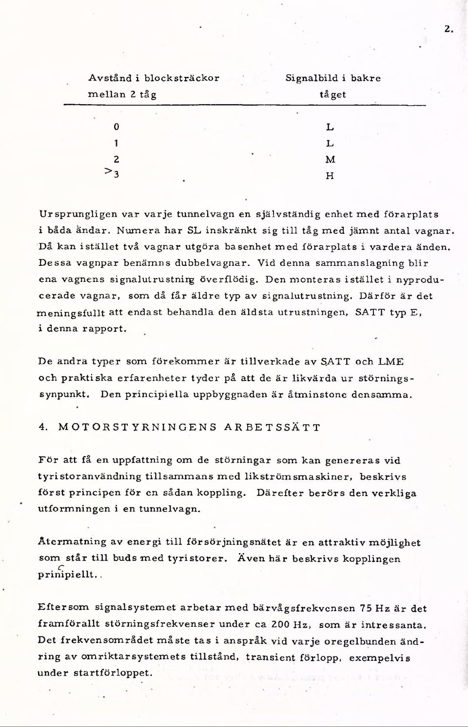 V id denna sam m anslagning b lir ena vagnens signalutrustniig ö verflö d ig. Den m onteras istä llet i nyproducerade vagnar, som då få r ä ld re typ av signalutrustning.