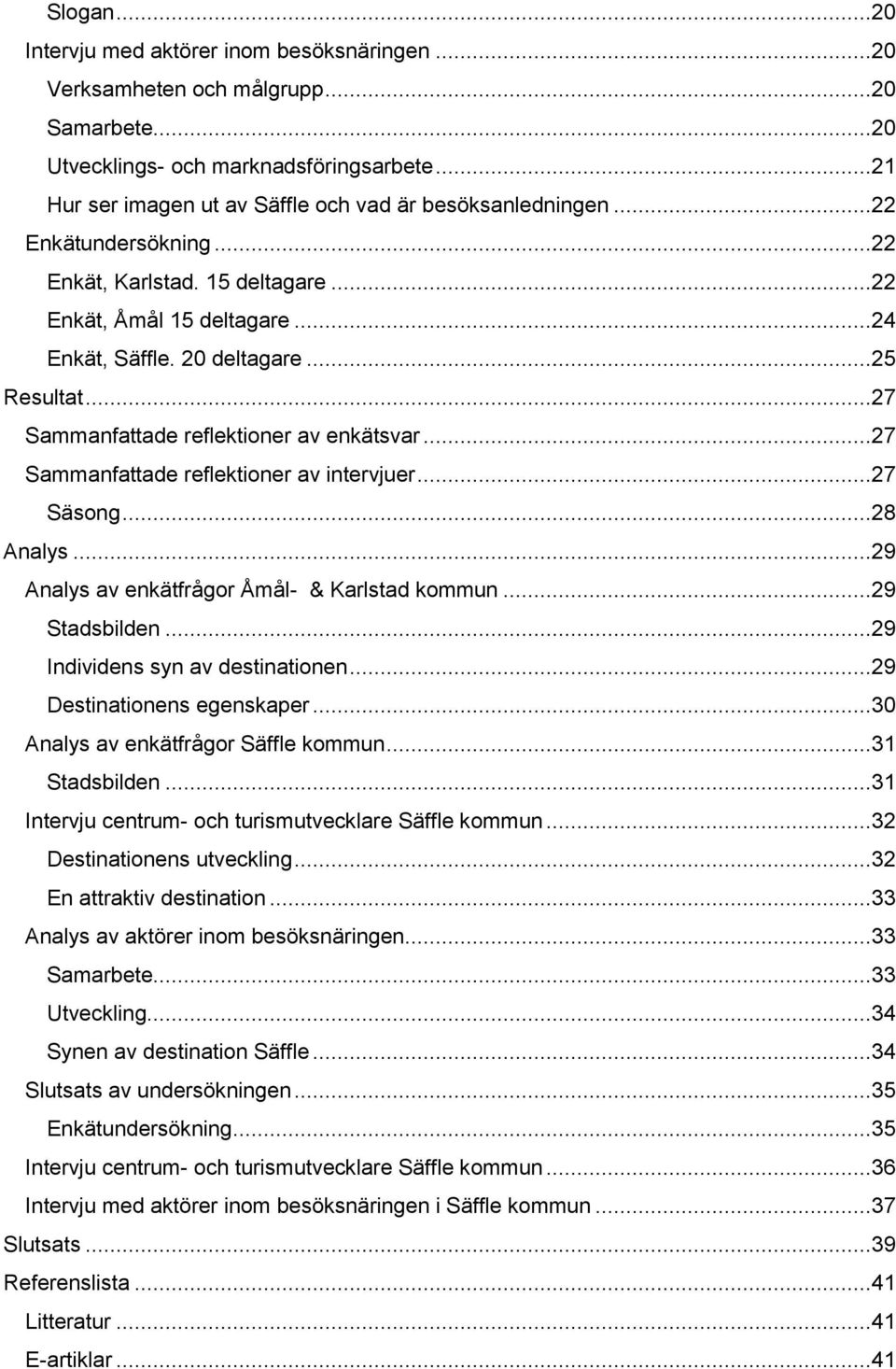 ..27 Sammanfattade reflektioner av enkätsvar...27 Sammanfattade reflektioner av intervjuer...27 Säsong...28 Analys...29 Analys av enkätfrågor Åmål- & Karlstad kommun...29 Stadsbilden.