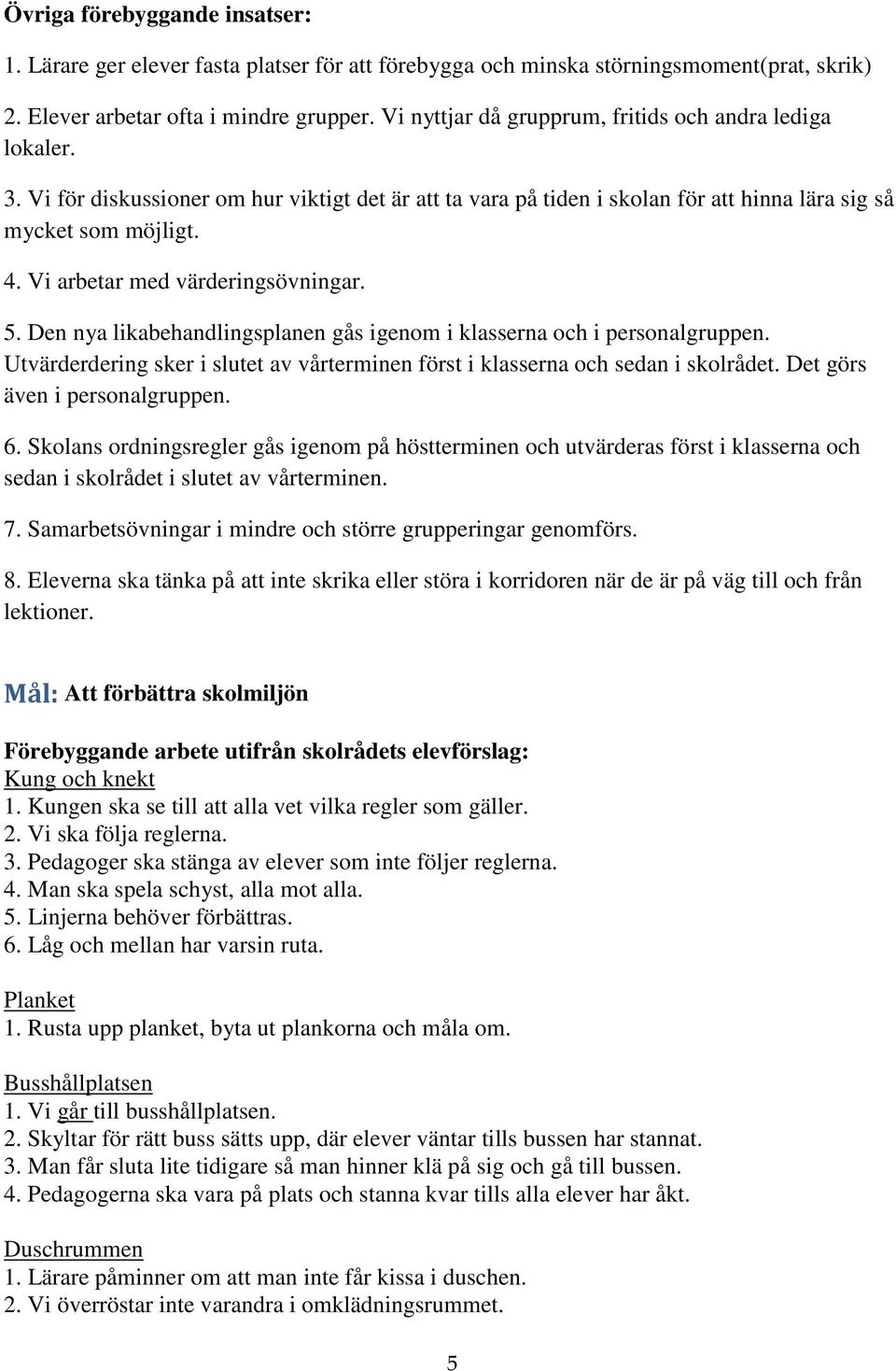 Vi arbetar med värderingsövningar. 5. Den nya likabehandlingsplanen gås igenom i klasserna och i personalgruppen. Utvärderdering sker i slutet av vårterminen först i klasserna och sedan i skolrådet.