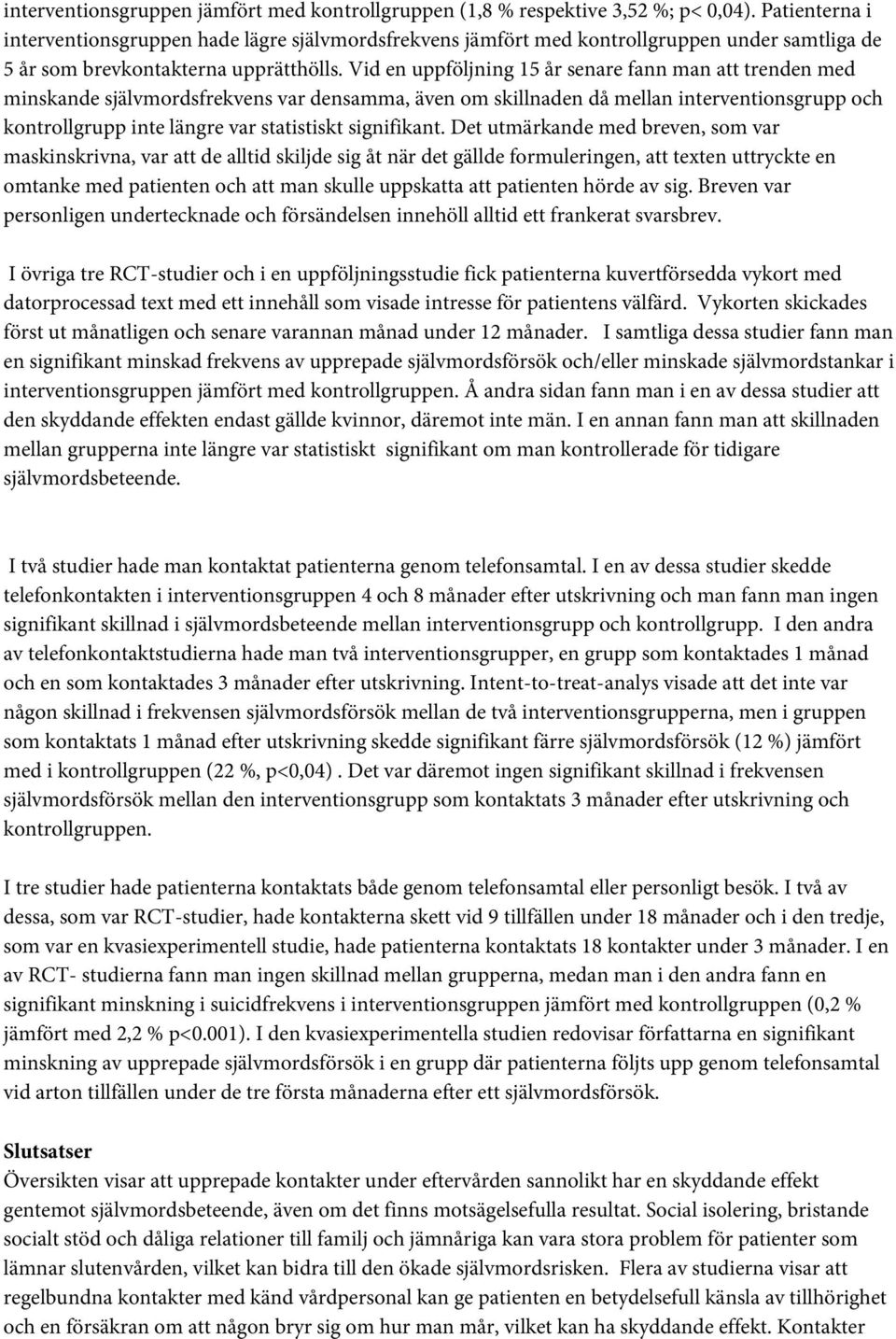 Vid en uppföljning 15 år senare fann man att trenden med minskande självmordsfrekvens var densamma, även om skillnaden då mellan interventionsgrupp och kontrollgrupp inte längre var statistiskt