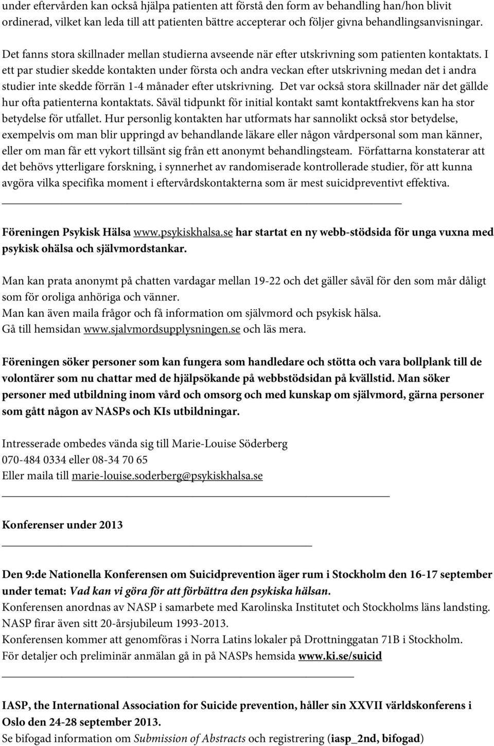 I ett par studier skedde kontakten under första och andra veckan efter utskrivning medan det i andra studier inte skedde förrän 1-4 månader efter utskrivning.