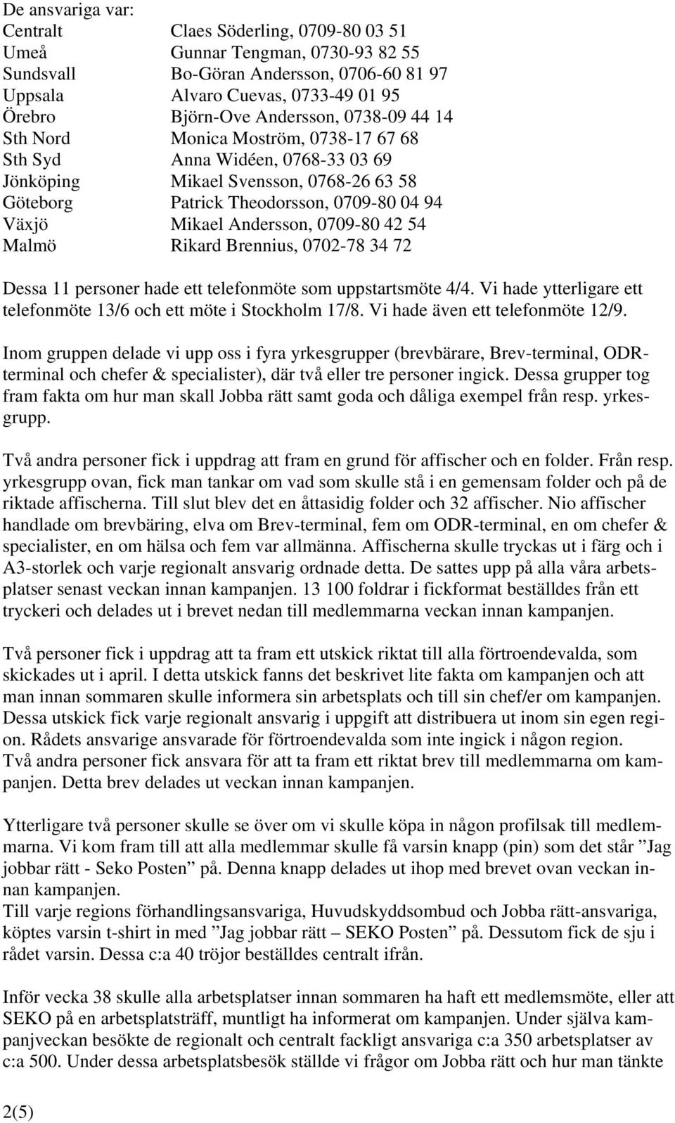 Andersson, 0709-80 42 54 Malmö Rikard Brennius, 0702-78 34 72 Dessa 11 personer hade ett telefonmöte som uppstartsmöte 4/4. Vi hade ytterligare ett telefonmöte 13/6 och ett möte i Stockholm 17/8.