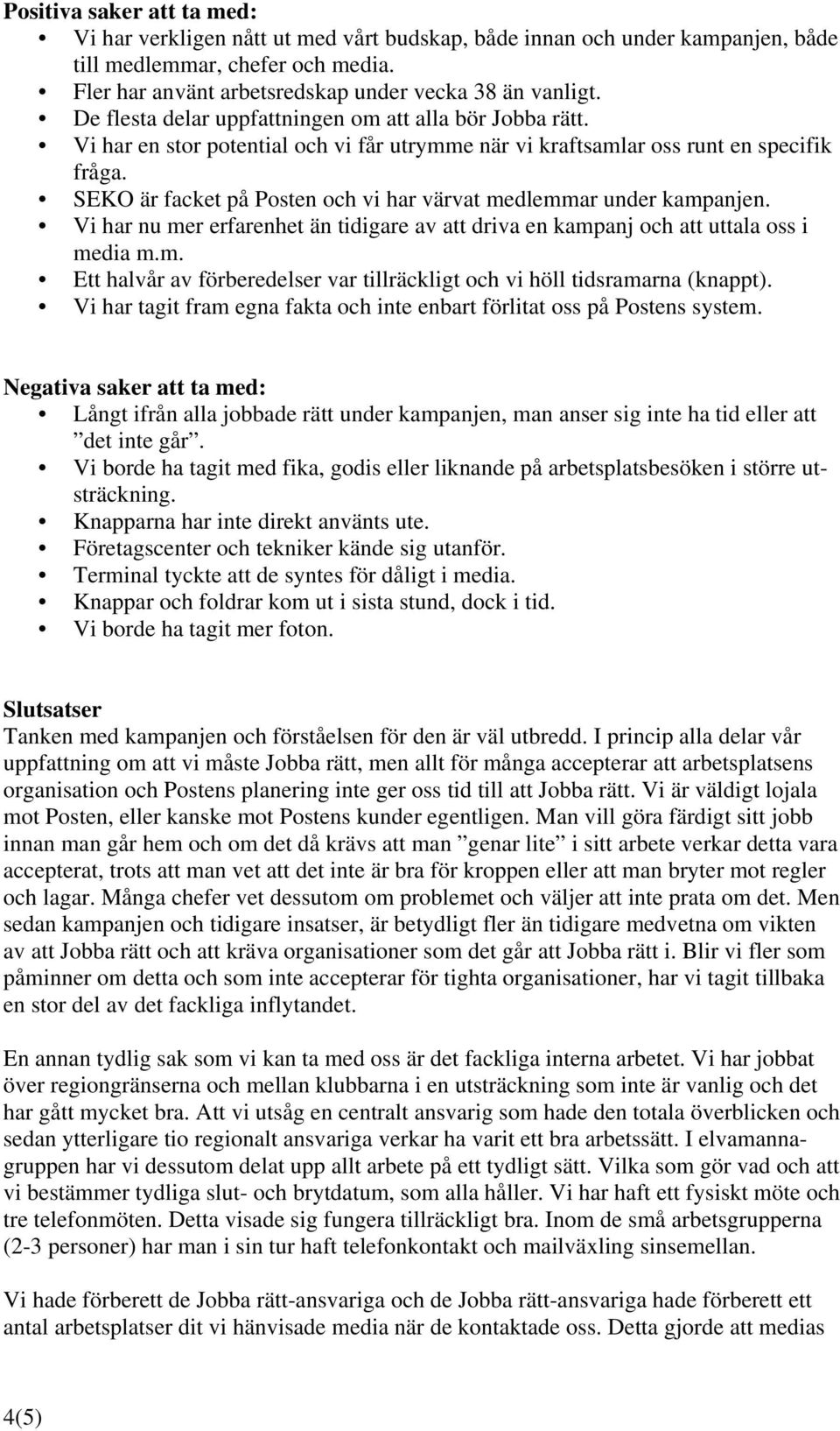 SEKO är facket på Posten och vi har värvat medlemmar under kampanjen. Vi har nu mer erfarenhet än tidigare av att driva en kampanj och att uttala oss i media m.m. Ett halvår av förberedelser var tillräckligt och vi höll tidsramarna (knappt).