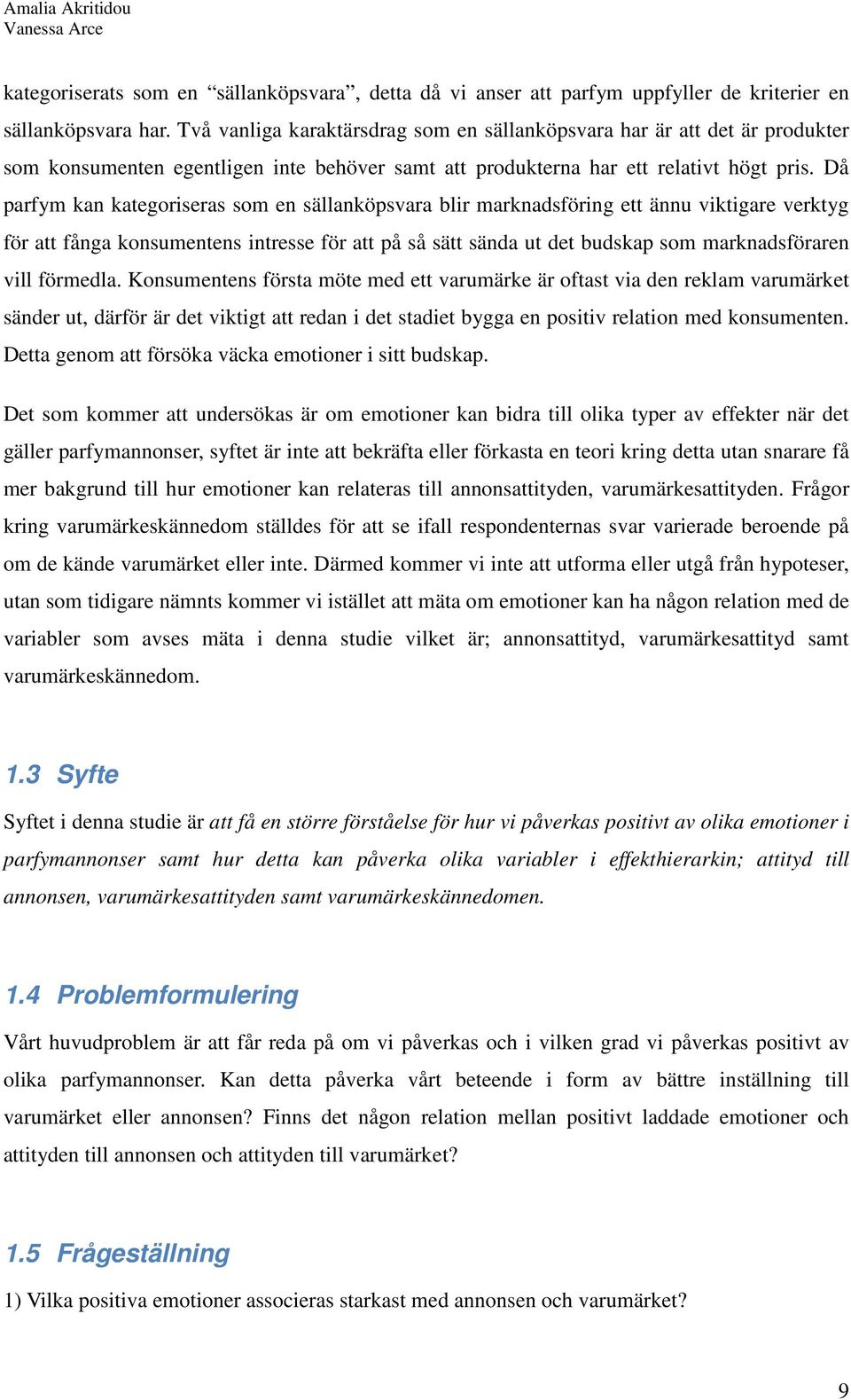 Då parfym kan kategoriseras som en sällanköpsvara blir marknadsföring ett ännu viktigare verktyg för att fånga konsumentens intresse för att på så sätt sända ut det budskap som marknadsföraren vill