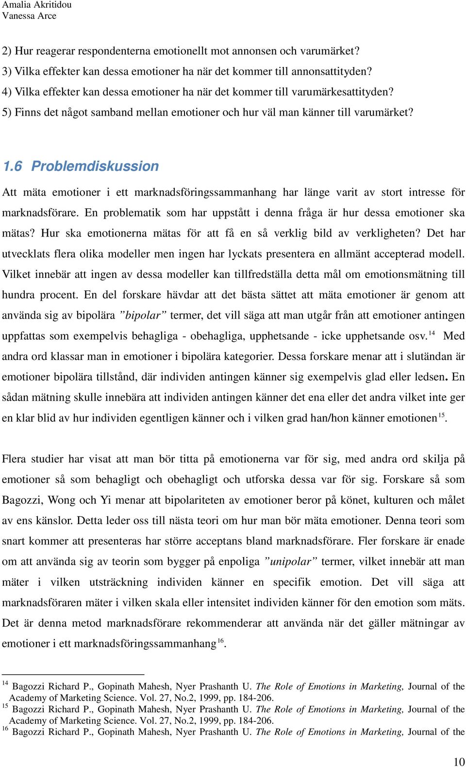 6 Problemdiskussion Att mäta emotioner i ett marknadsföringssammanhang har länge varit av stort intresse för marknadsförare.