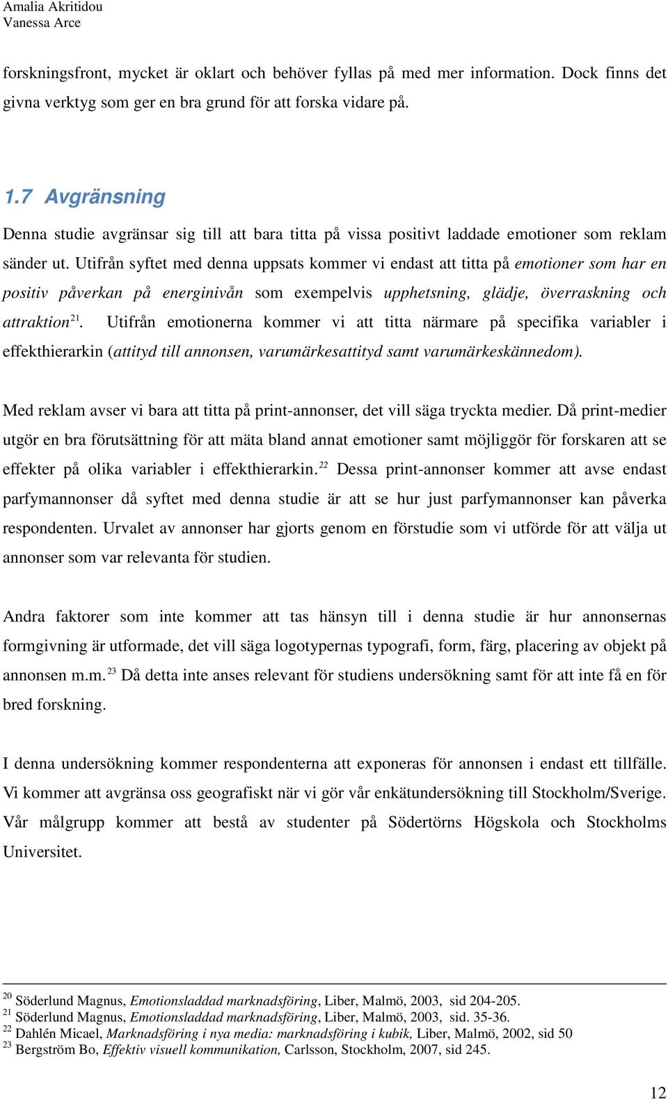 Utifrån syftet med denna uppsats kommer vi endast att titta på emotioner som har en positiv påverkan på energinivån som exempelvis upphetsning, glädje, överraskning och attraktion 21.
