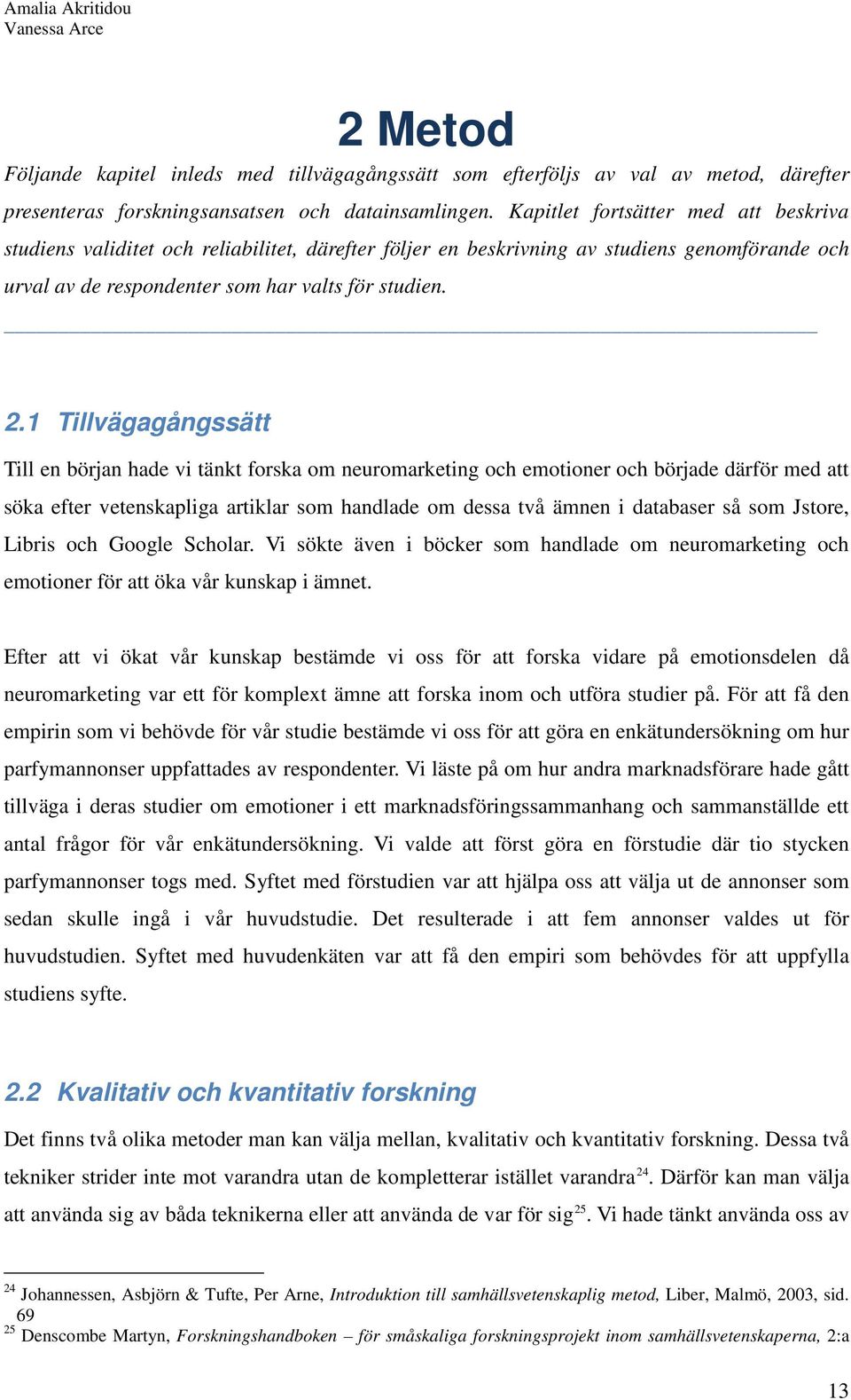 1 Tillvägagångssätt Till en början hade vi tänkt forska om neuromarketing och emotioner och började därför med att söka efter vetenskapliga artiklar som handlade om dessa två ämnen i databaser så som