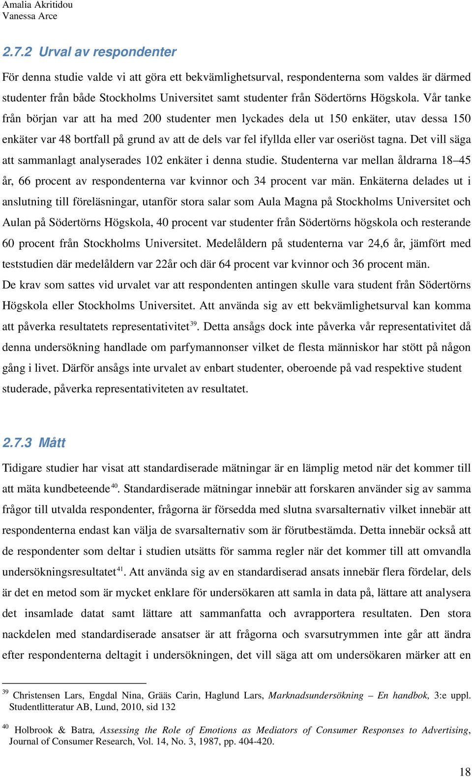 Det vill säga att sammanlagt analyserades 102 enkäter i denna studie. Studenterna var mellan åldrarna 18 45 år, 66 procent av respondenterna var kvinnor och 34 procent var män.