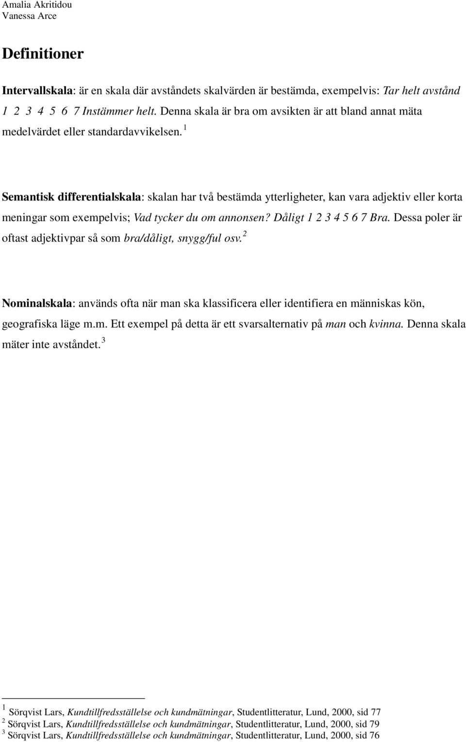 1 Semantisk differentialskala: skalan har två bestämda ytterligheter, kan vara adjektiv eller korta meningar som exempelvis; Vad tycker du om annonsen? Dåligt 1 2 3 4 5 6 7 Bra.