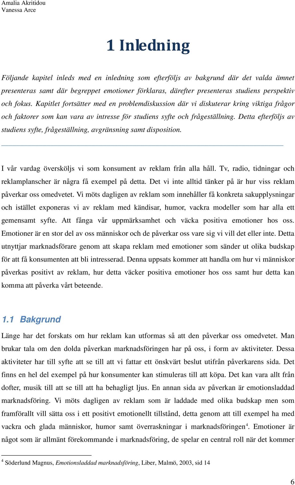 Detta efterföljs av studiens syfte, frågeställning, avgränsning samt disposition. I vår vardag översköljs vi som konsument av reklam från alla håll.