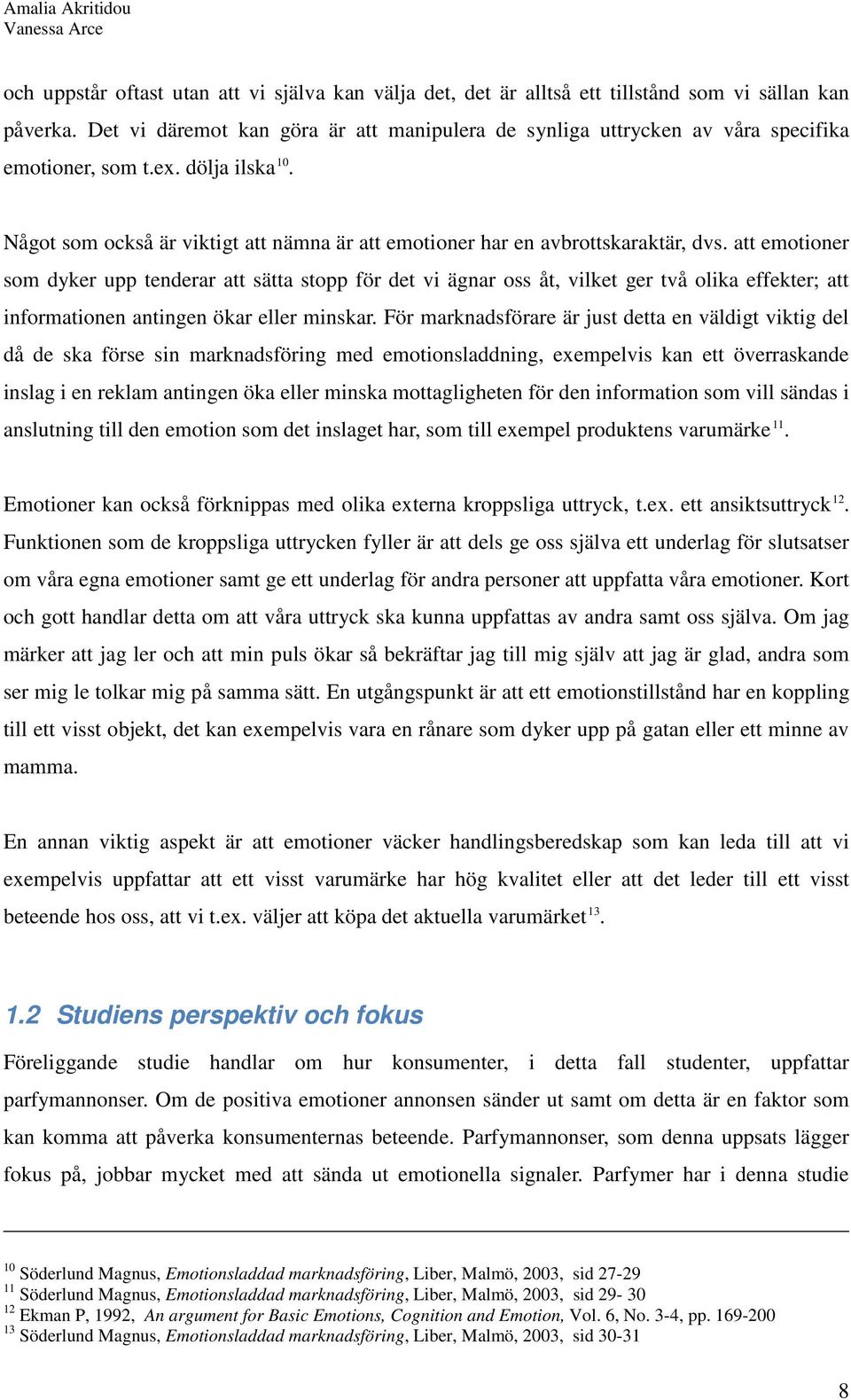 Något som också är viktigt att nämna är att emotioner har en avbrottskaraktär, dvs.