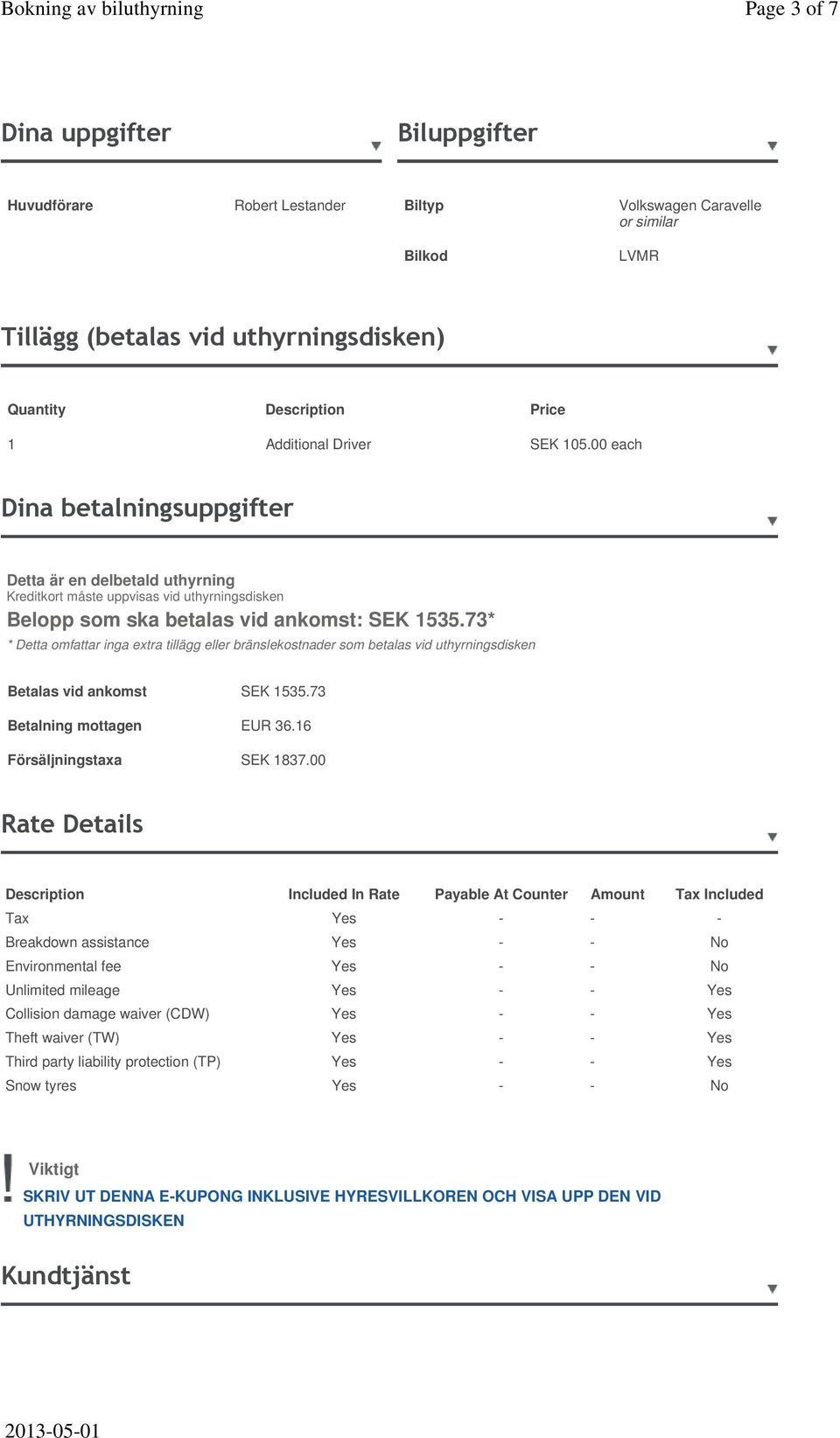 73* * Detta omfattar inga extra tillägg eller bränslekostnader som betalas vid uthyrningsdisken Betalas vid ankomst SEK 1535.73 Betalning mottagen EUR 36.16 Försäljningstaxa SEK 1837.