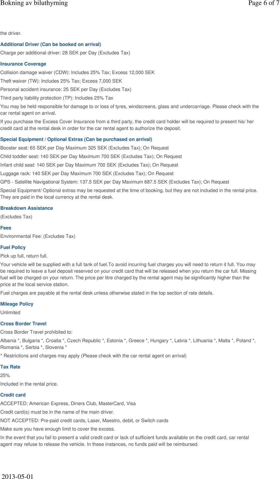 waiver (TW): Includes 25% Tax; Excess 7,000 SEK Personal accident insurance: 25 SEK per Day (Excludes Tax) Third party liability protection (TP): Includes 25% Tax You may be held responsible for