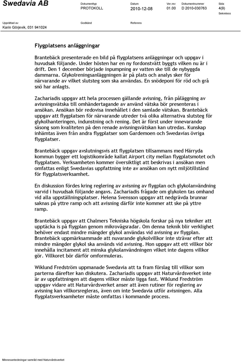 Glykolreningsanläggningen är på plats och analys sker för närvarande av vilket slutsteg som ska användas. En snödeponi för röd och grå snö har anlagts.