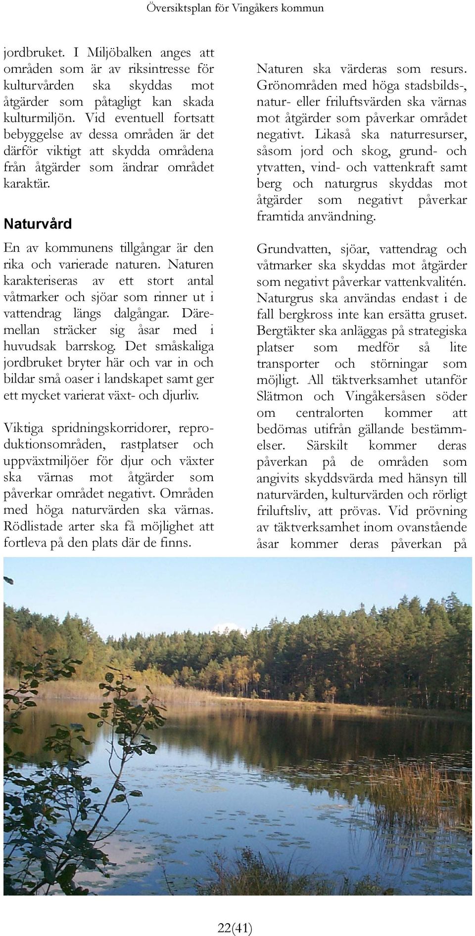 Naturvård En av kommunens tillgångar är den rika och varierade naturen. Naturen karakteriseras av ett stort antal våtmarker och sjöar som rinner ut i vattendrag längs dalgångar.