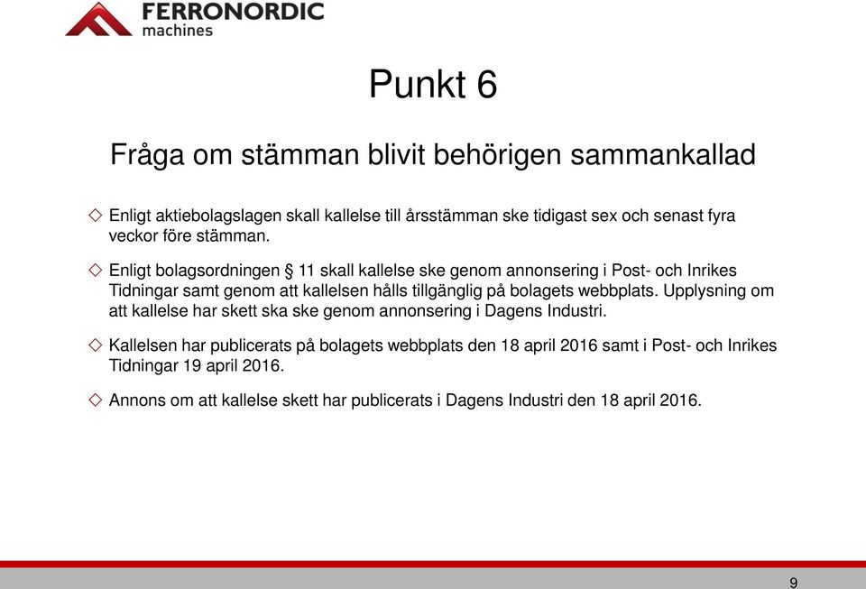 Enligt bolagsordningen 11 skall kallelse ske genom annonsering i Post- och Inrikes Tidningar samt genom att kallelsen hålls tillgänglig på bolagets