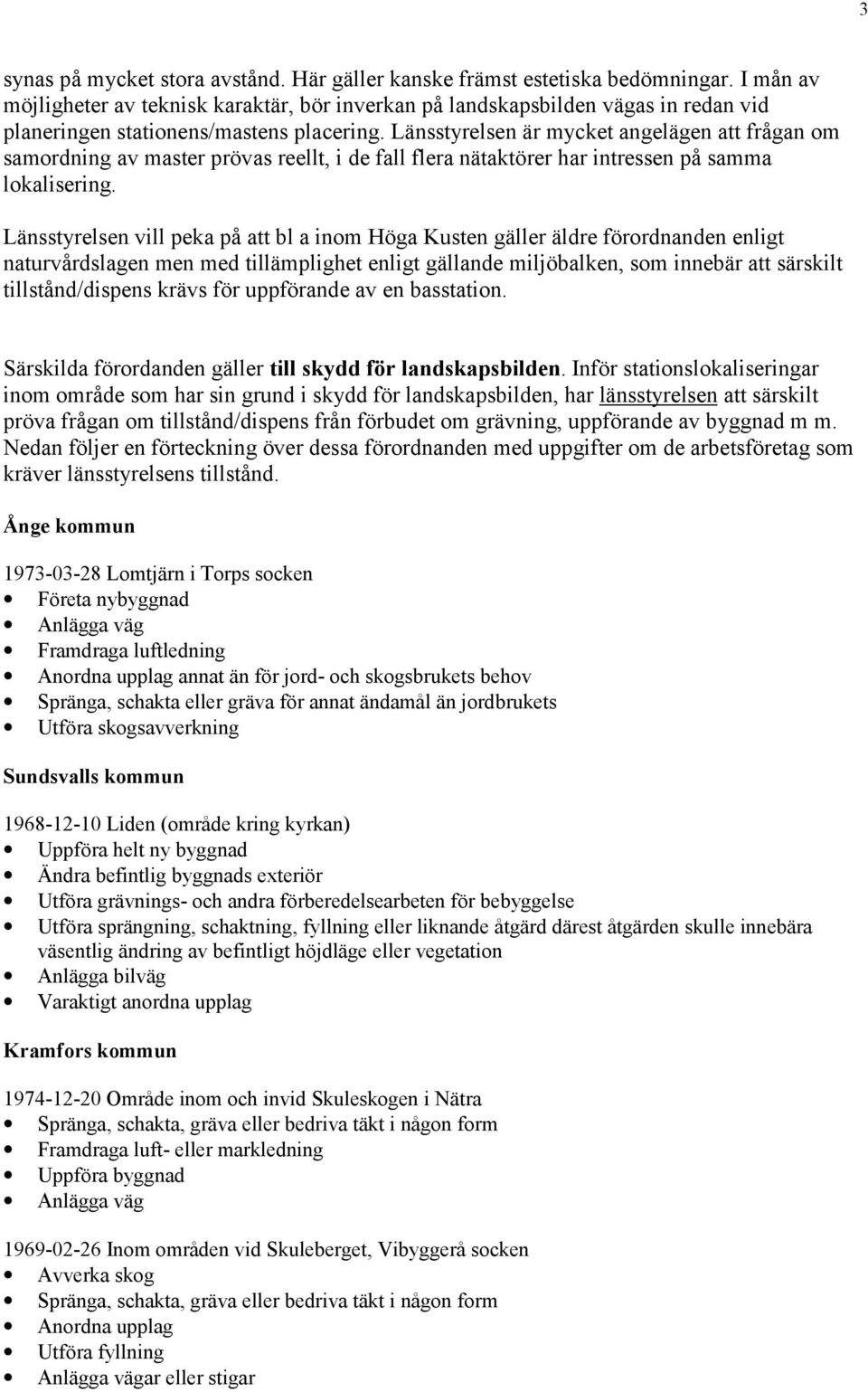 Länsstyrelsen är mycket angelägen att frågan om samordning av master prövas reellt, i de fall flera nätaktörer har intressen på samma lokalisering.