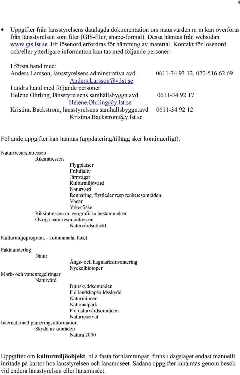 Larsson@y.lst.se I andra hand med följande personer: Heléne Öhrling, länsstyrelsens samhällsbyggn.avd. 0611-34 92 17 Helene.Ohrling@y.lst.se Kristina Bäckström, länsstyrelsens samhällsbyggn.